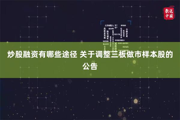 炒股融资有哪些途径 关于调整三板做市样本股的公告