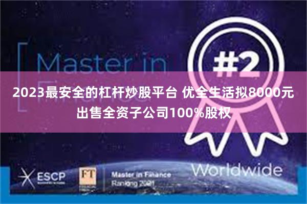 2023最安全的杠杆炒股平台 优全生活拟8000元出售全资子公司100%股权